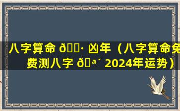 八字算命 🕷 凶年（八字算命免费测八字 🪴 2024年运势）